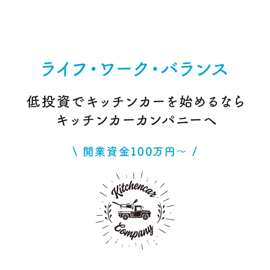 ワーク・ライフ・バランス低投資でキッチンカーを開業したい方へこれまでの経験で培ったノウハウを提供し、キッチンカー開業をサポートいたします。